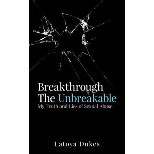 Breakthrough the Unbreakable: My Truth and Lies of Sexual Abuse Paperback, Life Chronicles Publishing
