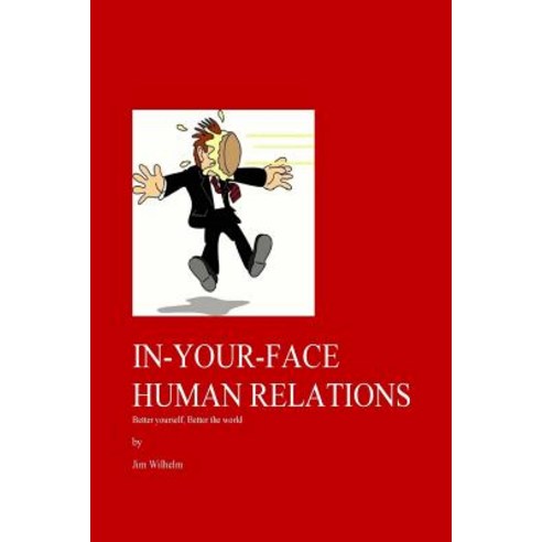 In-Your-Face Human Relations: Better Yourself Better the World Paperback, Createspace Independent Publishing Platform