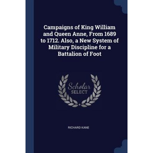 Campaigns of King William and Queen Anne from 1689 to 1712. Also a New System of Military Discipline for a Battalion of Foot Paperback, Sagwan Press