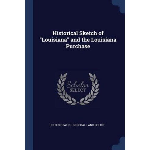 Historical Sketch of Louisiana and the Louisiana Purchase Paperback, Sagwan Press