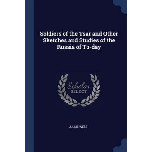 Soldiers of the Tsar and Other Sketches and Studies of the Russia of To-Day Paperback, Sagwan Press