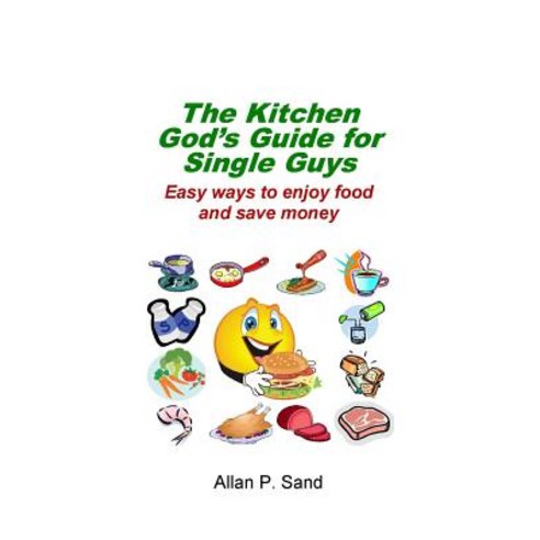 The Kitchen God''s Guide for Single Guys: Easy Ways to Enjoy Food and Save Money Paperback, Billiard Gods Productions