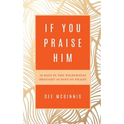 If You Praise Him: 40 Days in the Wilderness Brought 40 Days of Praise Paperback, Palmetto Publishing Group