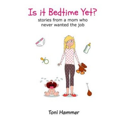 Is It Bedtime Yet? Stories from a Mom Who Never Wanted the Job Paperback, Createspace Independent Publishing Platform