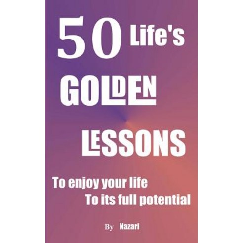 50 Life''s Golden Lessons: To Enjoy Your Life to Its Full Potential Paperback, Createspace Independent Publishing Platform