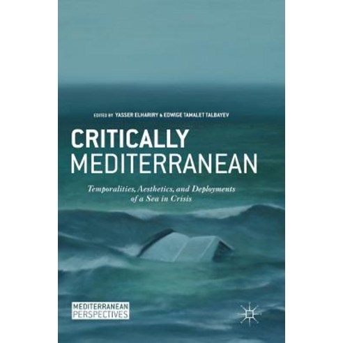 Critically Mediterranean: Temporalities Aesthetics and Deployments of a Sea in Crisis Hardcover, Palgrave MacMillan