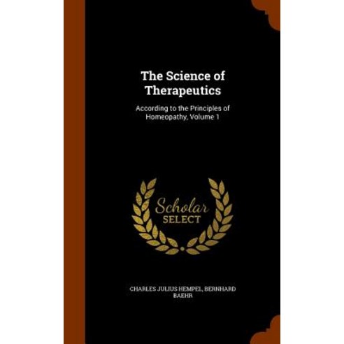 The Science of Therapeutics: According to the Principles of Homeopathy Volume 1 Hardcover, Arkose Press