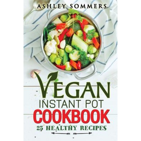 Vegan Instant Pot Cookbook: 25 Healthy Recipes Paperback, Createspace Independent Publishing Platform