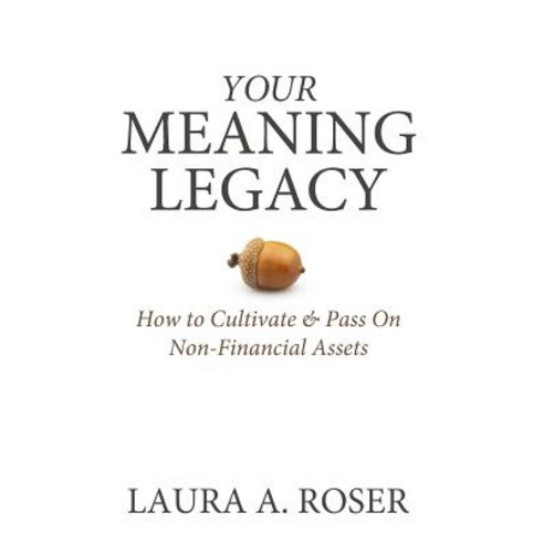 Your Meaning Legacy: How to Cultivate & Pass on Non-Financial Assets Hardcover, Golden Legacy Press