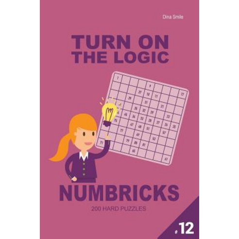 Turn on the Logic Numbricks 200 Hard Puzzles 9x9 (Volume 12) Paperback, Createspace Independent Publishing Platform