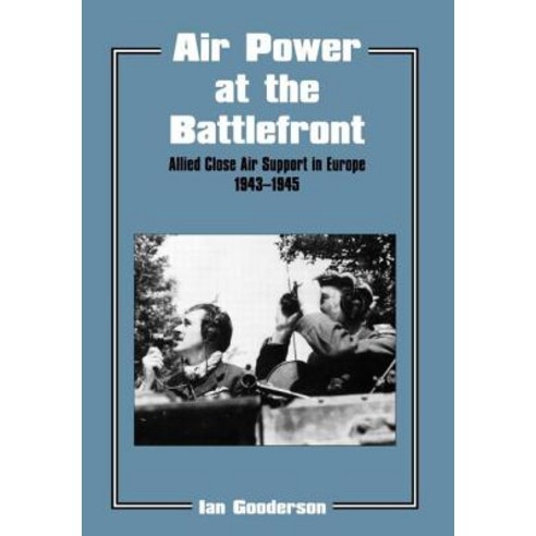 Air Power at the Battlefront: Allied Close Air Support in Europe 1943-45 Hardcover, Frank Cass Publishers