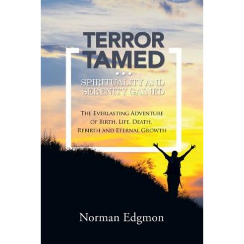Terror Tamed...Spirituality and Serenity Gained: (the Everlasting Adventure of Birth Life Death Rebirth and Eternal Growth) Paperback, Balboa Press