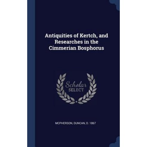 Antiquities of Kertch and Researches in the Cimmerian Bosphorus Hardcover, Sagwan Press