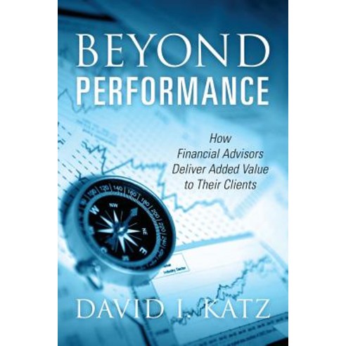 Beyond Performance: How Financial Advisors Deliver Added Value to Their Clients Paperback, Outskirts Press