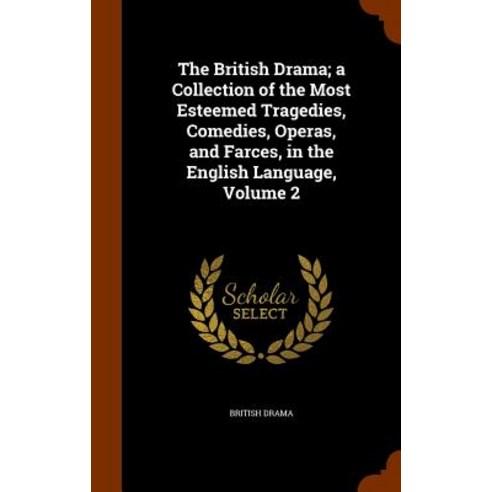 The British Drama; A Collection of the Most Esteemed Tragedies Comedies Operas and Farces in the English Language Volume 2 Hardcover, Arkose Press