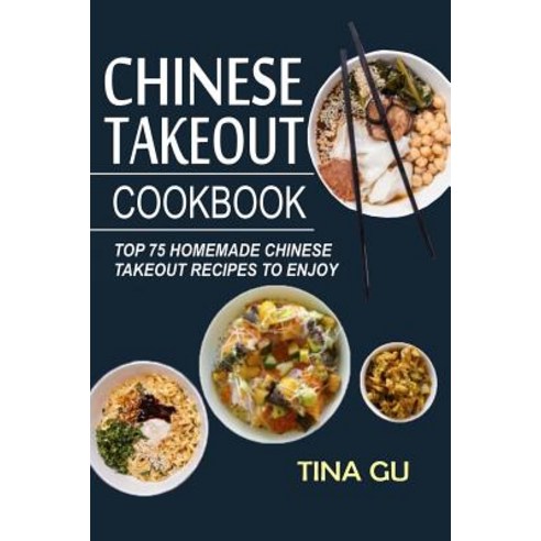 Chinese Takeout Cookbook: Top 75 Homemade Chinese Takeout Recipes to Enjoy Paperback, Createspace Independent Publishing Platform