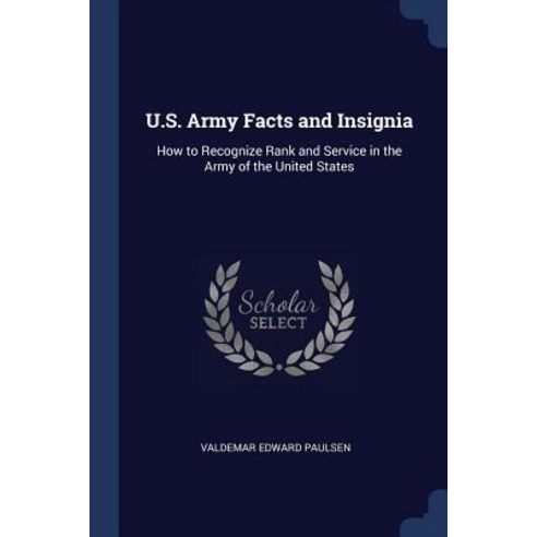 U.S. Army Facts and Insignia: How to Recognize Rank and Service in the Army of the United States Paperback, Sagwan Press