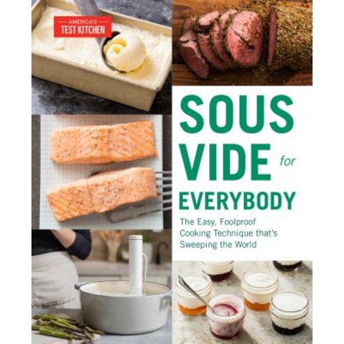 Sous Vide for Everybody: The Easy Foolproof Cooking Technique That''s Sweeping the World Paperback, America''s Test Kitchen