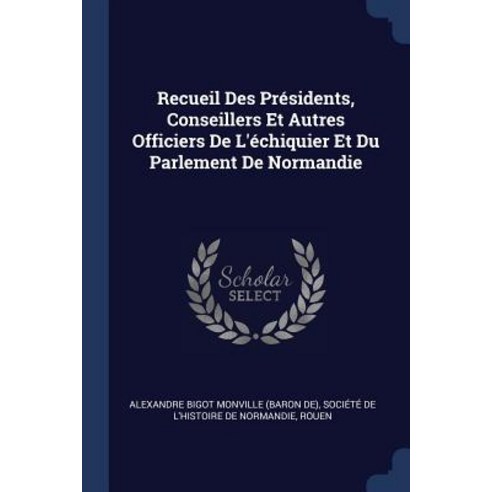 Recueil Des PR''Sidents Conseillers Et Autres Officiers de L''''Chiquier Et Du Parlement de Normandie Paperback, Sagwan Press