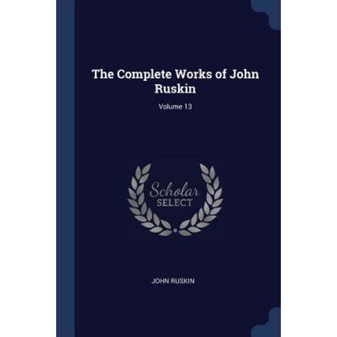 The Complete Works of John Ruskin; Volume 13 Paperback, Sagwan Press