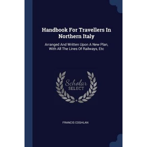 Handbook for Travellers in Northern Italy: Arranged and Written Upon a New Plan with All the Lines of Railways Etc Paperback, Sagwan Press