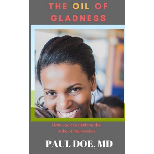 The Oil of Gladness: How You Can Destroy the Yoke of Depression Paperback, Createspace Independent Publishing Platform