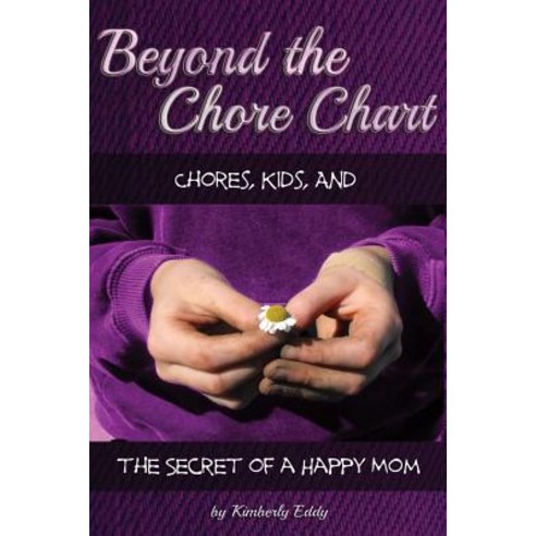 Beyond the Chore Chart: Chores Kids and the Secret to a Happy Mom Paperback, Createspace Independent Publishing Platform