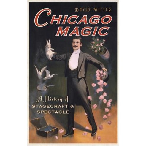 Chicago Magic: A History of Stagecraft & Spectacle Hardcover, History Press Library Editions