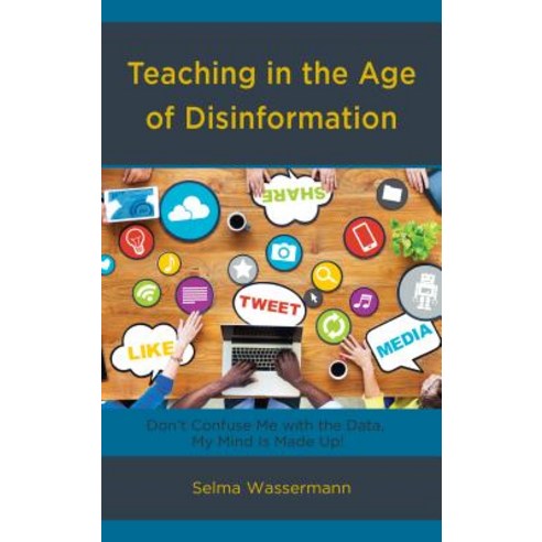 Teaching in the Age of Disinformation: Don''t Confuse Me with the Data My Mind Is Made Up! Hardcover, Rowman & Littlefield Publishers