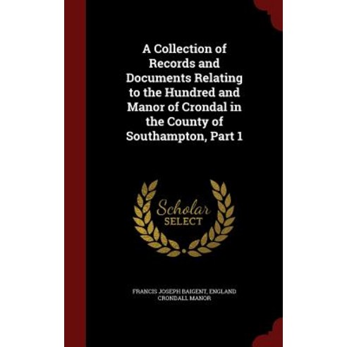 A Collection of Records and Documents Relating to the Hundred and Manor of Crondal in the County of Southampton Part 1 Hardcover, Andesite Press