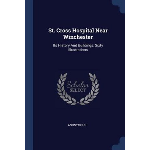 St. Cross Hospital Near Winchester: Its History and Buildings. Sixty Illustrations Paperback, Sagwan Press