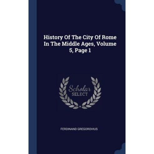 History of the City of Rome in the Middle Ages Volume 5 Page 1 Hardcover, Sagwan Press