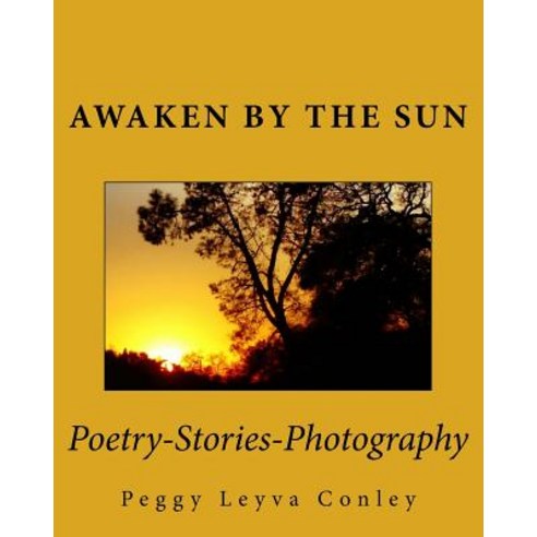 Awaken by the Sun: Poetry-Stories-Photography Paperback, Createspace Independent Publishing Platform