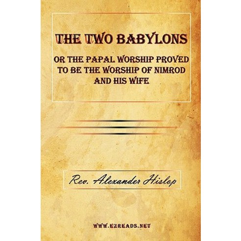 The Two Babylons or the Papal Worship Proved to Be the Worship of Nimrod and His Wife Paperback, Ezreads Publications, LLC