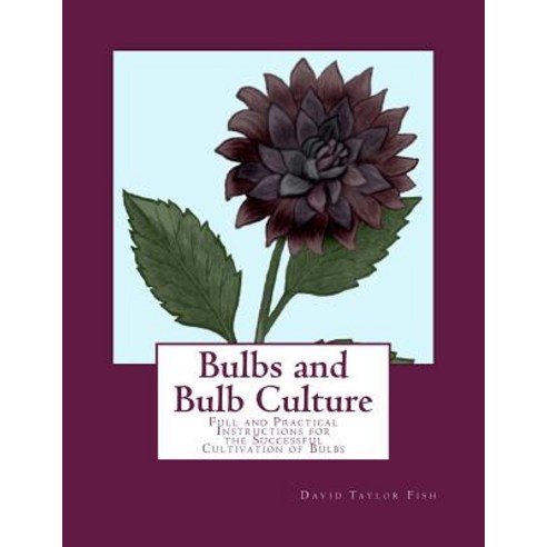 Bulbs and Bulb Culture: Full and Practical Instructions for the Successful Cultivation of Bulbs Paperback, Createspace Independent Publishing Platform