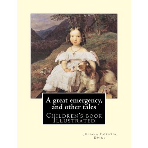 A Great Emergency and Other Tales. by: Juliana Horatia Ewing: (Children''s Book ) Illustrated Paperback, Createspace Independent Publishing Platform