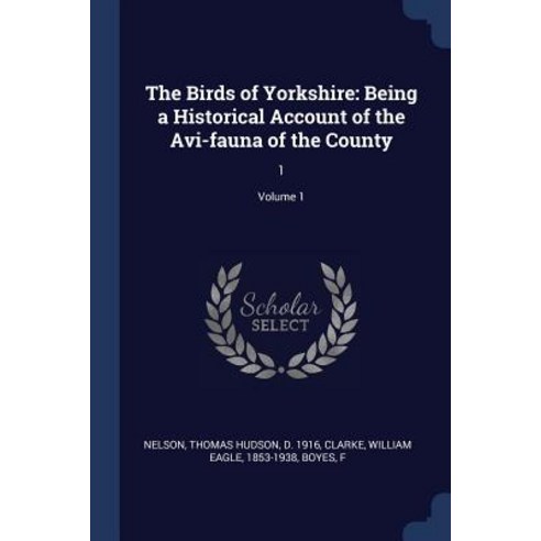 The Birds of Yorkshire: Being a Historical Account of the AVI-Fauna of the County: 1; Volume 1 Paperback, Sagwan Press