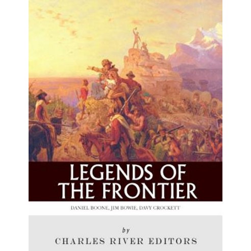 Legends of the Frontier: Daniel Boone Davy Crockett and Jim Bowie Paperback, Createspace Independent Publishing Platform
