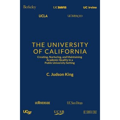 The University of California: Creating Nurturing and Maintaining Academic Quality in a Public-University Setting Paperback, C. Judson King