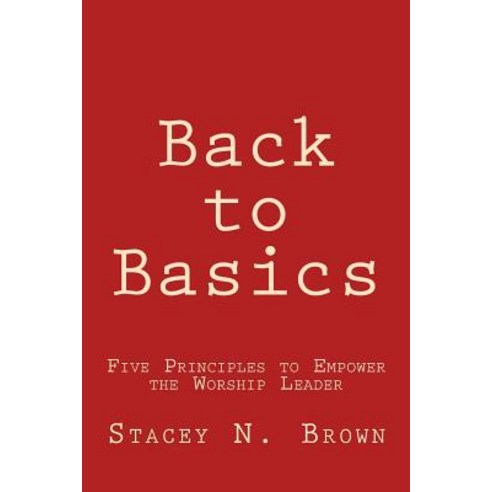 Back to Basics: Five Principles to Empower the Worship Leader Paperback, Createspace Independent Publishing Platform