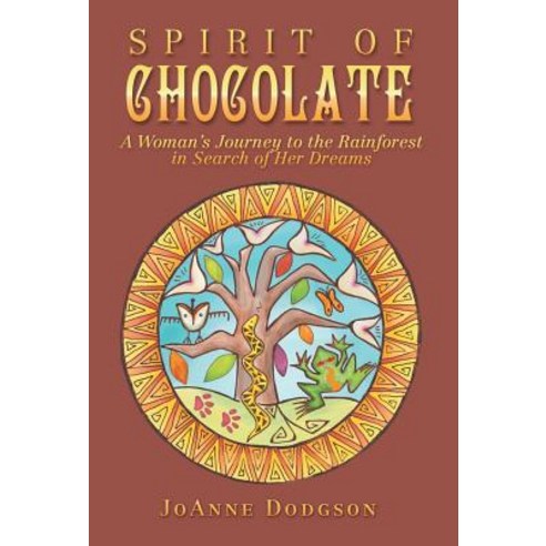 Spirit of Chocolate: A Woman''s Journey to the Rainforest in Search of Her Dreams Hardcover, Balboa Press