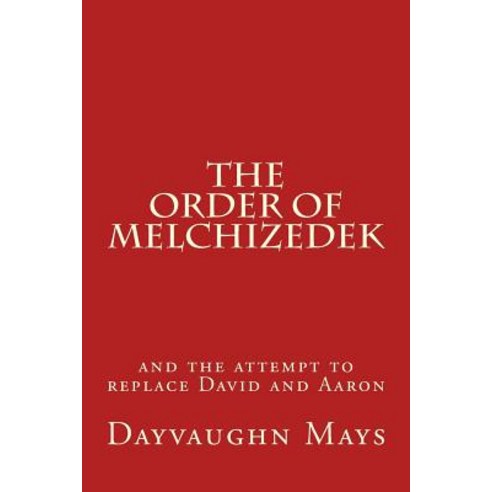 The Order of Melchizedek: And the Attempt to Replace David and Aaron Paperback, Createspace Independent Publishing Platform