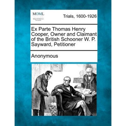 Ex Parte Thomas Henry Cooper Owner and Claimant of the British Schooner W. P. Sayward Petitioner Paperback, Gale Ecco, Making of Modern Law