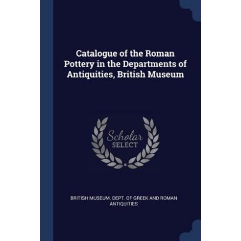 Catalogue of the Roman Pottery in the Departments of Antiquities British Museum Paperback, Sagwan Press