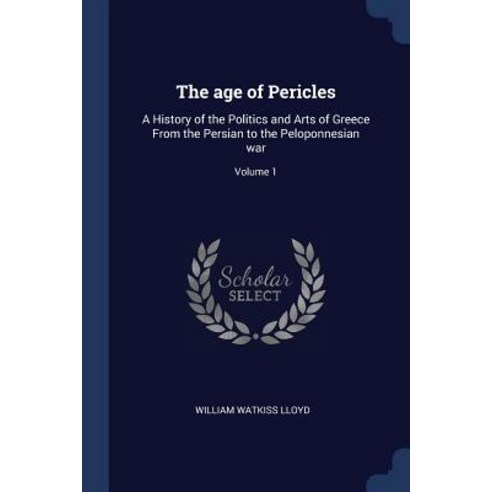 The Age of Pericles: A History of the Politics and Arts of Greece from the Persian to the Peloponnesian War; Volume 1 Paperback, Sagwan Press