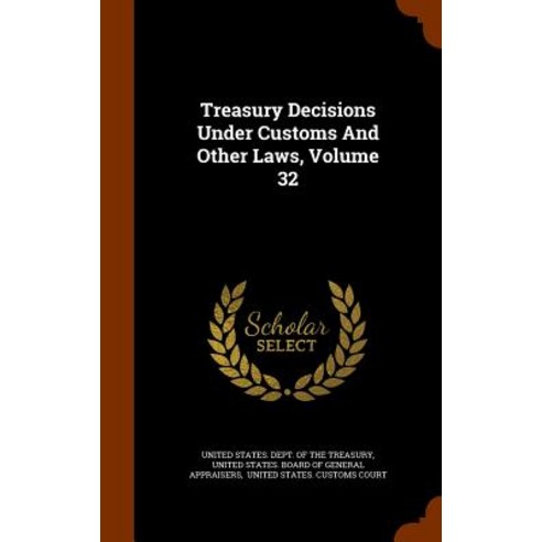 Treasury Decisions Under Customs and Other Laws Volume 32 Hardcover, Arkose Press
