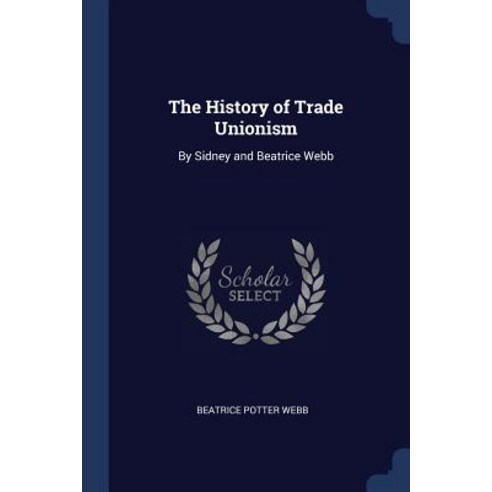 The History of Trade Unionism: By Sidney and Beatrice Webb Paperback, Sagwan Press