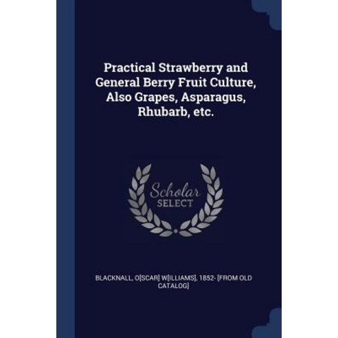 Practical Strawberry and General Berry Fruit Culture Also Grapes Asparagus Rhubarb Etc. Paperback, Sagwan Press