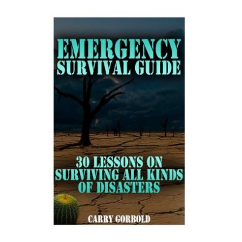 Emergency Survival Guide: 30 Lessons on Surviving All Kinds of Disasters Paperback, Createspace Independent Publishing Platform
