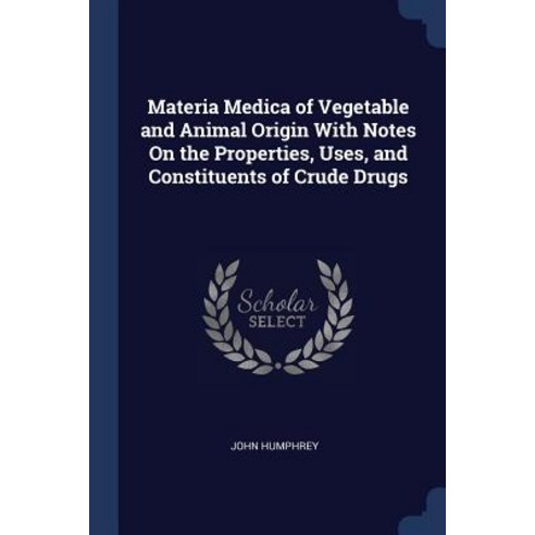 Materia Medica of Vegetable and Animal Origin with Notes on the Properties Uses and Constituents of Crude Drugs Paperback, Sagwan Press